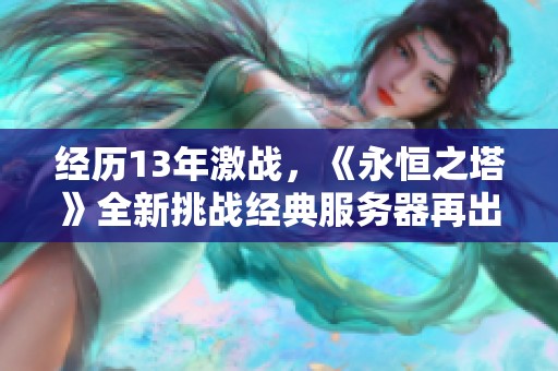 经历13年激战，《永恒之塔》全新挑战经典服务器再出发