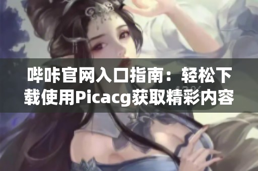 哔咔官网入口指南：轻松下载使用Picacg获取精彩内容