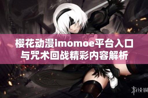 樱花动漫imomoe平台入口与咒术回战精彩内容解析