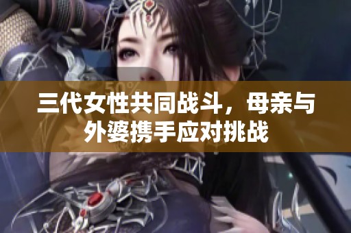 三代女性共同战斗，母亲与外婆携手应对挑战