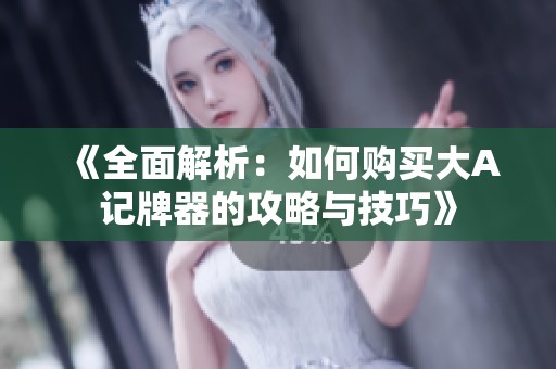 《全面解析：如何购买大A记牌器的攻略与技巧》