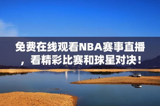 免费在线观看NBA赛事直播，看精彩比赛和球星对决！