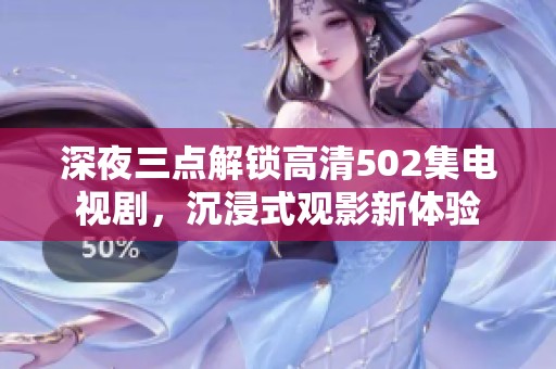 深夜三点解锁高清502集电视剧，沉浸式观影新体验