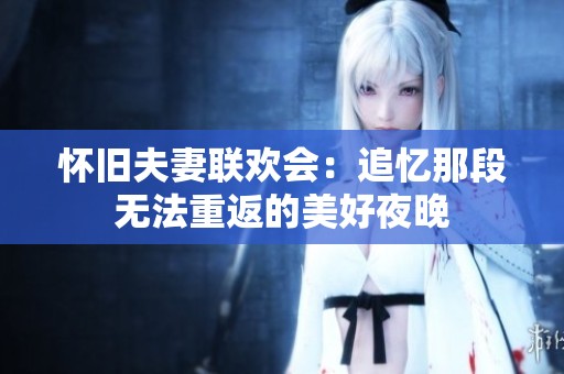 怀旧夫妻联欢会：追忆那段无法重返的美好夜晚