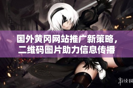 国外黄冈网站推广新策略，二维码图片助力信息传播