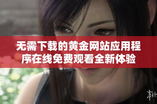 无需下载的黄金网站应用程序在线免费观看全新体验