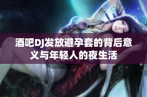 酒吧DJ发放避孕套的背后意义与年轻人的夜生活