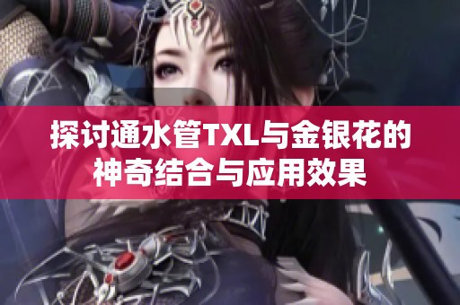 探讨通水管TXL与金银花的神奇结合与应用效果