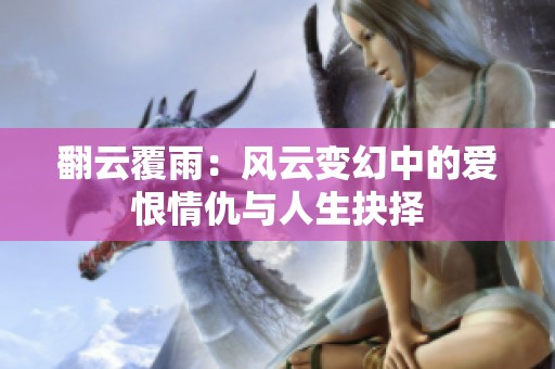 翻云覆雨：风云变幻中的爱恨情仇与人生抉择