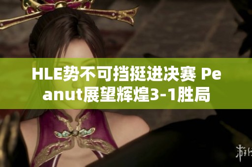 HLE势不可挡挺进决赛 Peanut展望辉煌3-1胜局