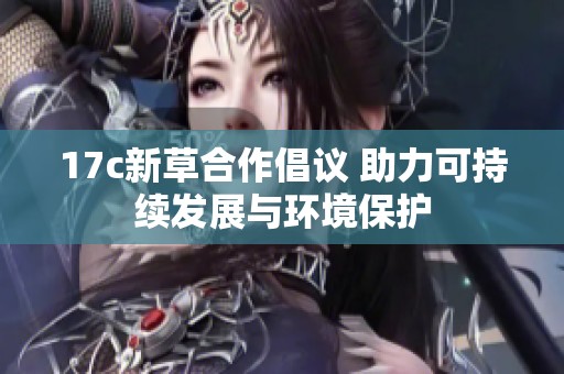 17c新草合作倡议 助力可持续发展与环境保护
