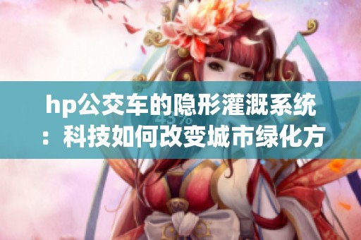 hp公交车的隐形灌溉系统：科技如何改变城市绿化方式
