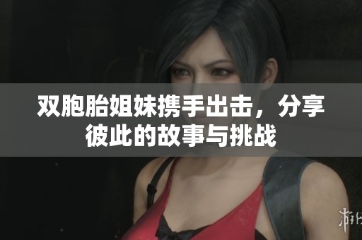双胞胎姐妹携手出击，分享彼此的故事与挑战