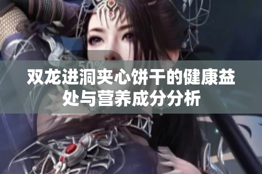 双龙进洞夹心饼干的健康益处与营养成分分析