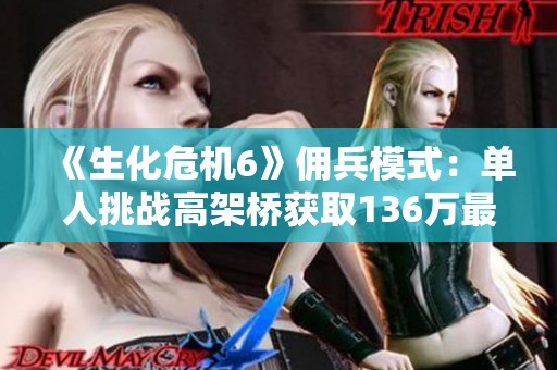 《生化危机6》佣兵模式：单人挑战高架桥获取136万最高分攻略