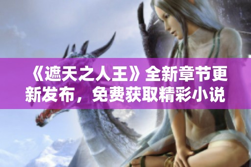 《遮天之人王》全新章节更新发布，免费获取精彩小说完整版下载