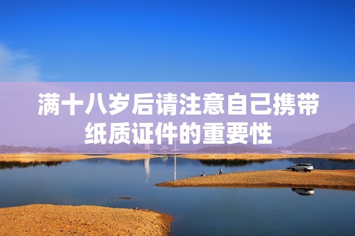 满十八岁后请注意自己携带纸质证件的重要性