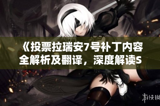 《投票拉瑞安7号补丁内容全解析及翻译，深度解读Steam未提及的细节》