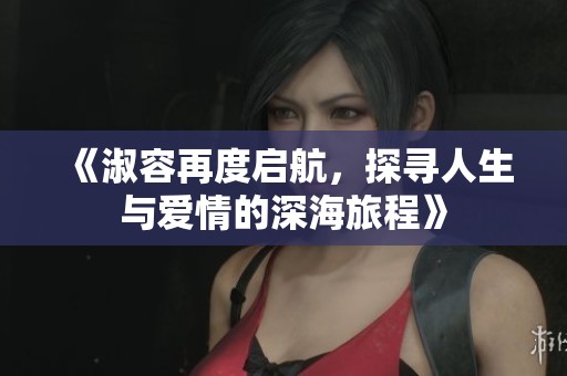 《淑容再度启航，探寻人生与爱情的深海旅程》