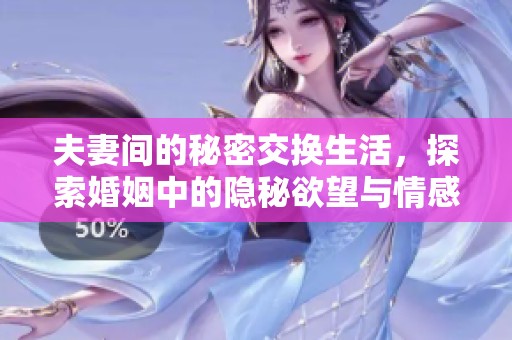 夫妻间的秘密交换生活，探索婚姻中的隐秘欲望与情感联系