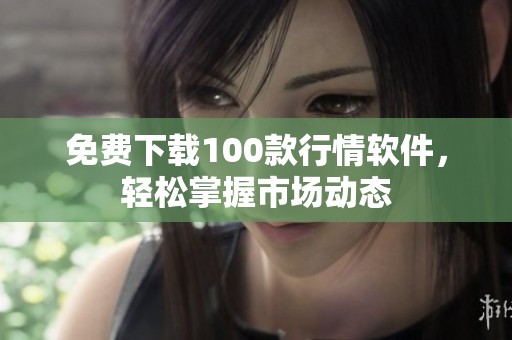 免费下载100款行情软件，轻松掌握市场动态