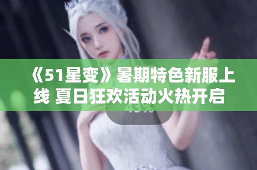 《51星变》暑期特色新服上线 夏日狂欢活动火热开启
