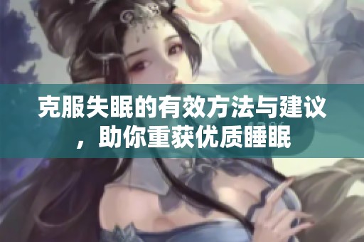 克服失眠的有效方法与建议，助你重获优质睡眠