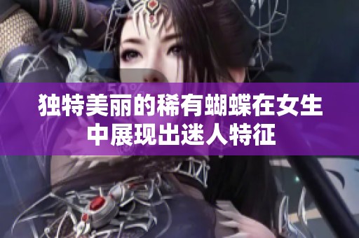 独特美丽的稀有蝴蝶在女生中展现出迷人特征