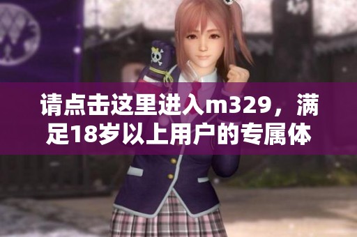 请点击这里进入m329，满足18岁以上用户的专属体验
