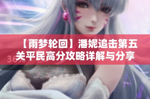 【雨梦轮回】潘妮追击第五关平民高分攻略详解与分享