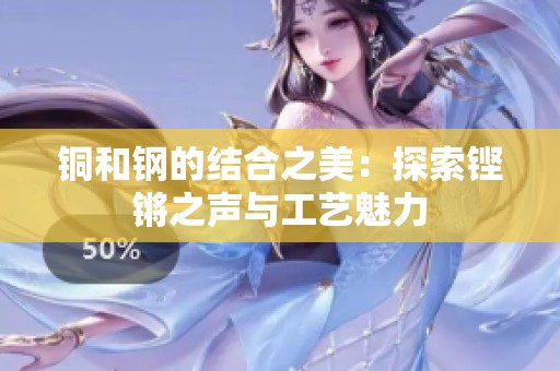 铜和钢的结合之美：探索铿锵之声与工艺魅力