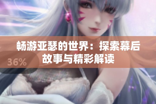 畅游亚瑟的世界：探索幕后故事与精彩解读