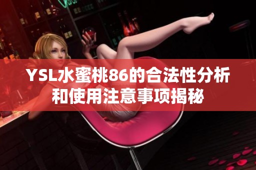YSL水蜜桃86的合法性分析和使用注意事项揭秘