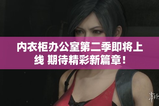 内衣柜办公室第二季即将上线 期待精彩新篇章！