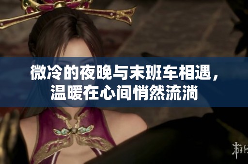 微冷的夜晚与末班车相遇，温暖在心间悄然流淌