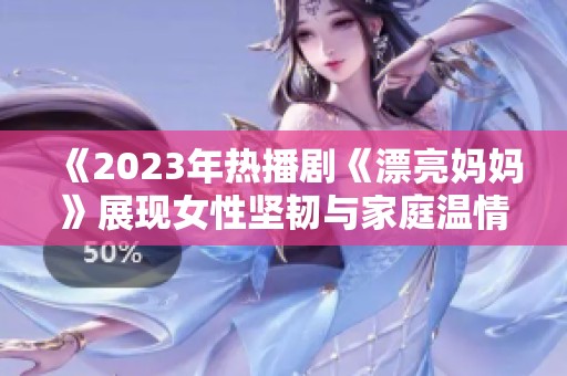 《2023年热播剧《漂亮妈妈》展现女性坚韧与家庭温情》