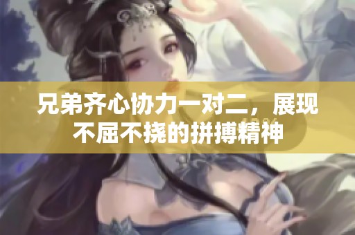 兄弟齐心协力一对二，展现不屈不挠的拼搏精神