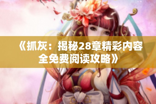 《抓灰：揭秘28章精彩内容全免费阅读攻略》