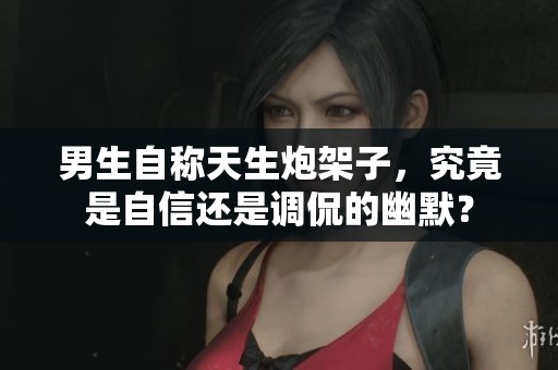 男生自称天生炮架子，究竟是自信还是调侃的幽默？