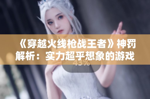 《穿越火线枪战王者》神罚解析：实力超乎想象的游戏解说