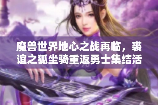魔兽世界地心之战再临，裘谊之狐坐骑重返勇士集结活动