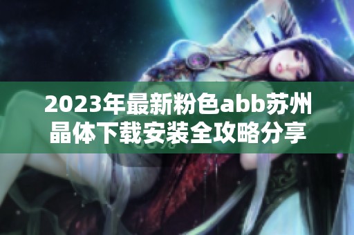2023年最新粉色abb苏州晶体下载安装全攻略分享