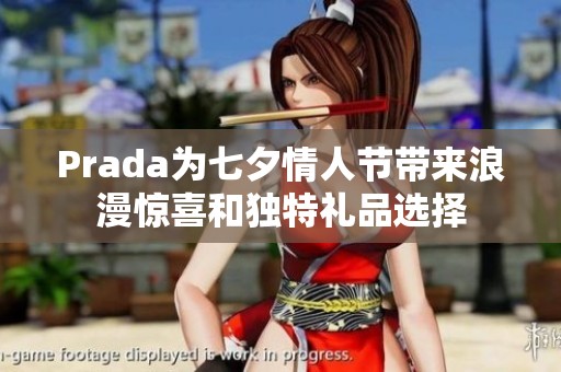 Prada为七夕情人节带来浪漫惊喜和独特礼品选择
