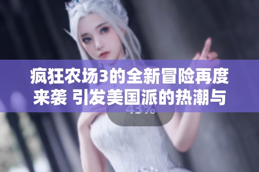 疯狂农场3的全新冒险再度来袭 引发美国派的热潮与欢笑