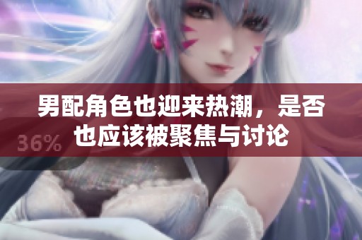 男配角色也迎来热潮，是否也应该被聚焦与讨论