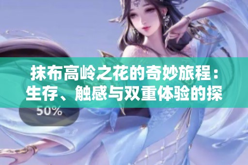 抹布高岭之花的奇妙旅程：生存、触感与双重体验的探索