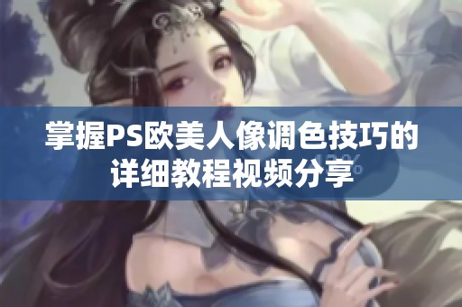 掌握PS欧美人像调色技巧的详细教程视频分享