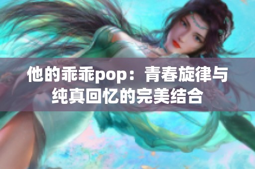 他的乖乖pop：青春旋律与纯真回忆的完美结合