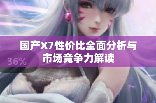 国产X7性价比全面分析与市场竞争力解读