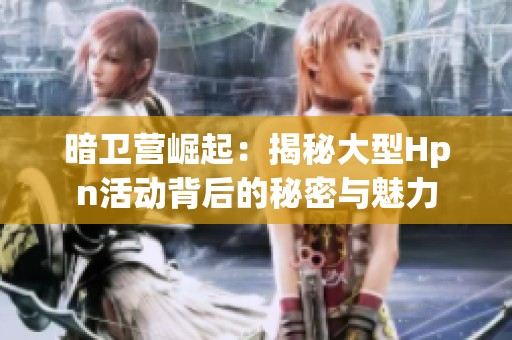 暗卫营崛起：揭秘大型Hpn活动背后的秘密与魅力